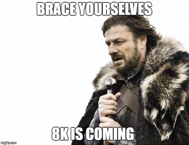 Brace yourself, 8K is coming